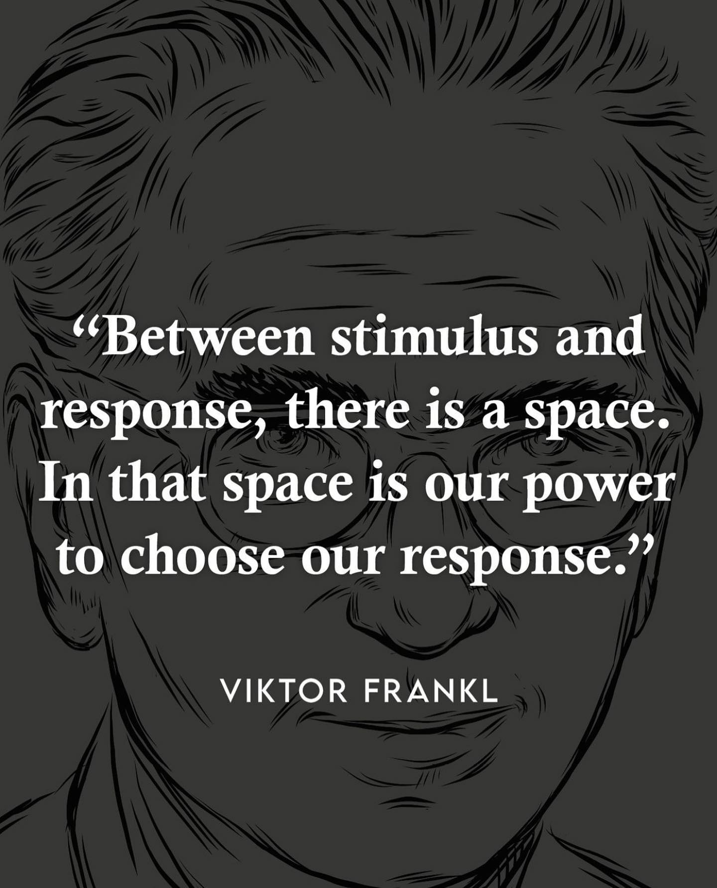 Between stimulus and response there is a space. In that space is our power to choose our response. In our response lies our growth and our freedom.