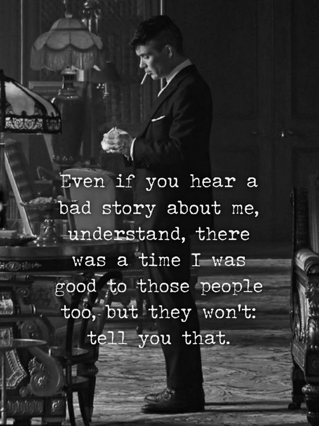 Even if you hear a bad story about me, there was a time I was good to them, but they won’t tell you that.