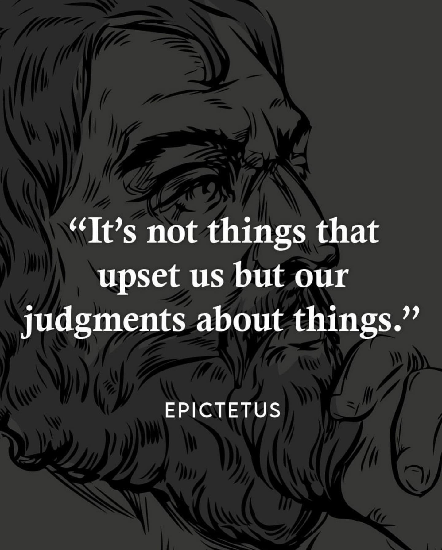 It’s not things that upset us but our judgments about things.