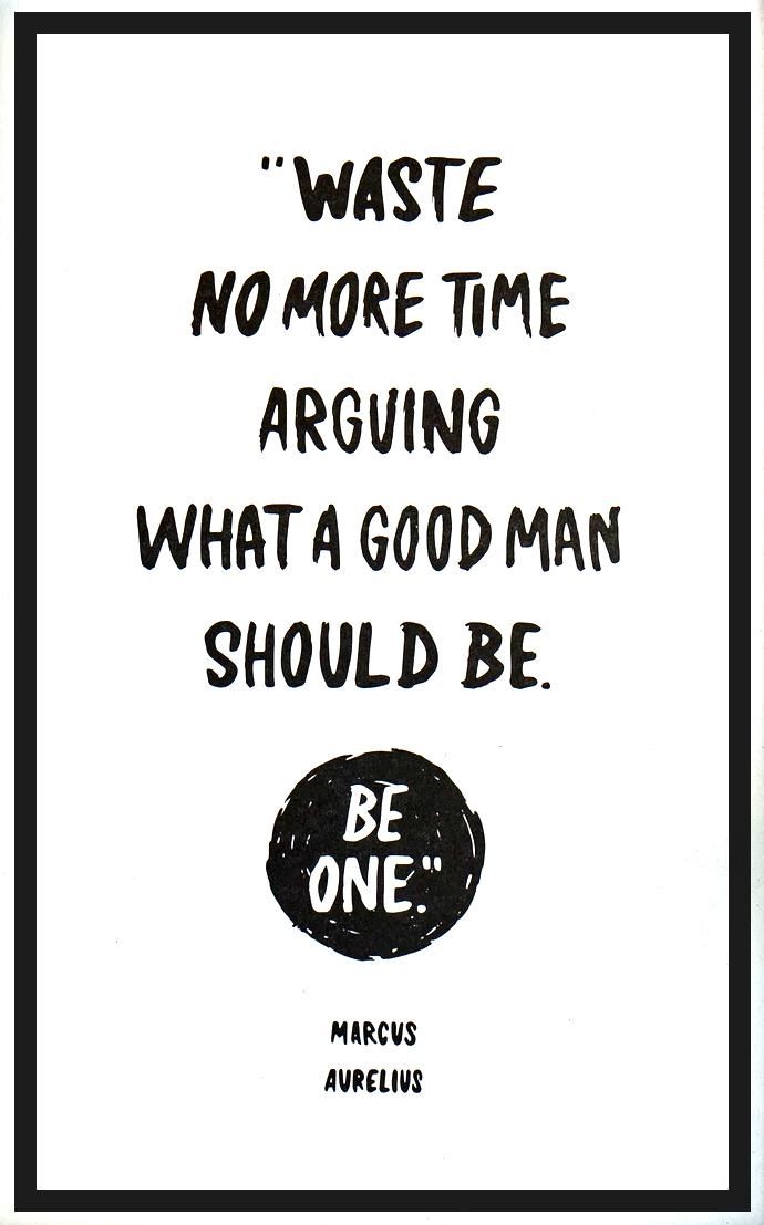 Waste no more time arguing what a good man should be. Be one.