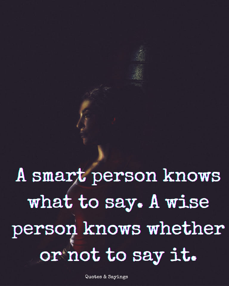 A smart person knows what to say, a wise person knows whether or not to say it.