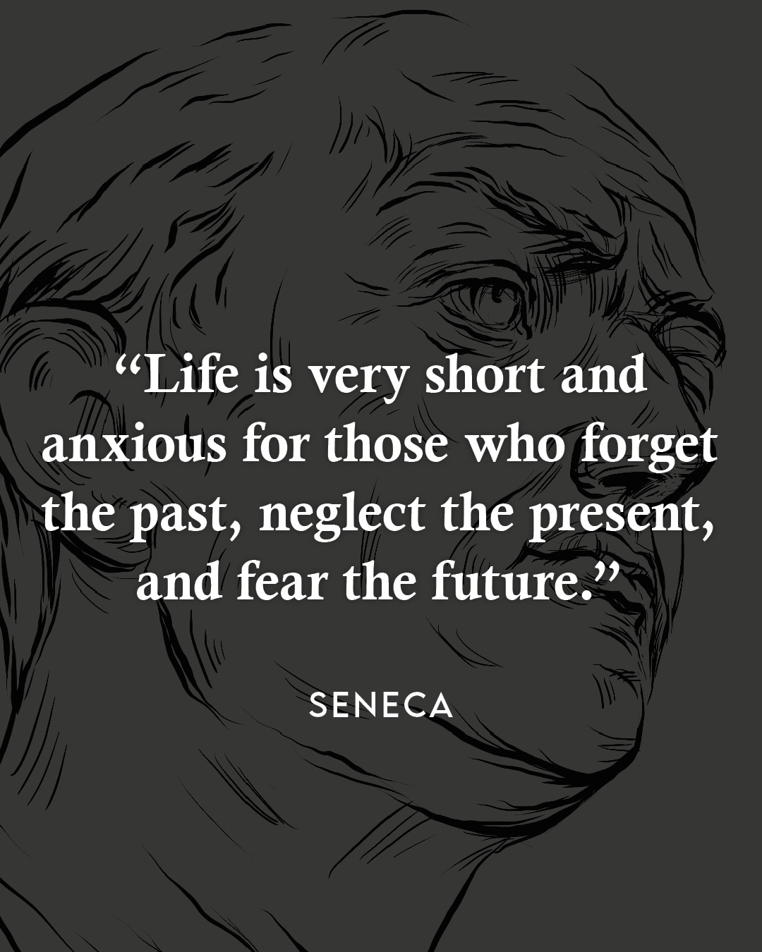 Life is very short and anxious for those who forget the past, neglect the present, and fear the future.