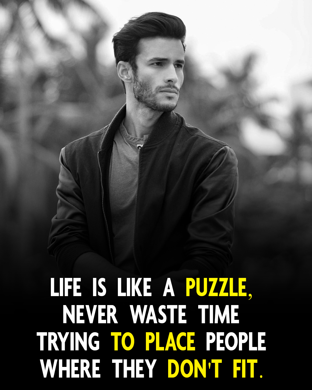 Life is Like a puzzle, never waste time trying to place people where they don’t fit