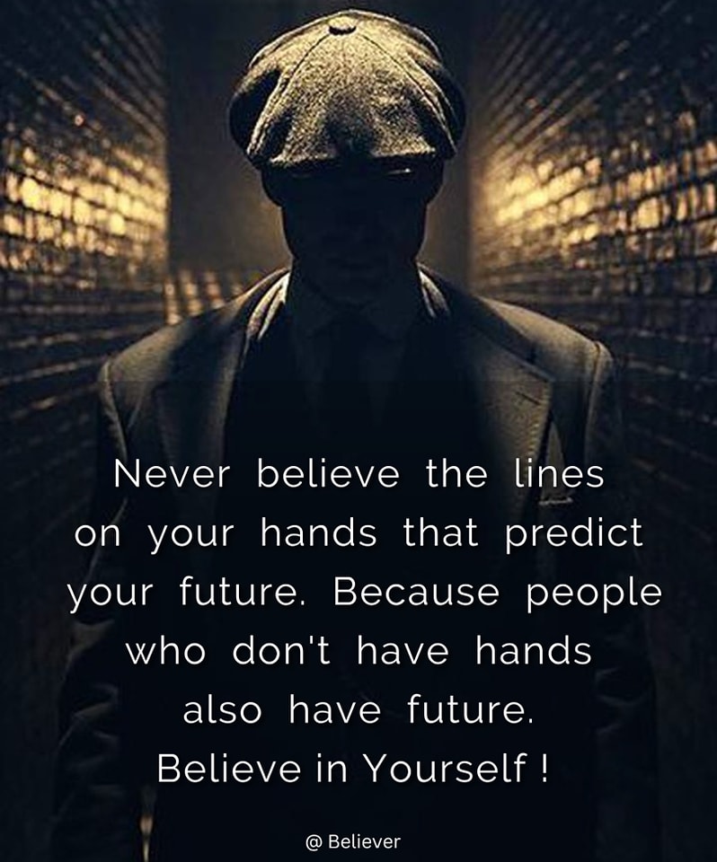 Never believe what the lines of your hand predict about your future, because people who don’t have hands also have a future… Believe in yourself.