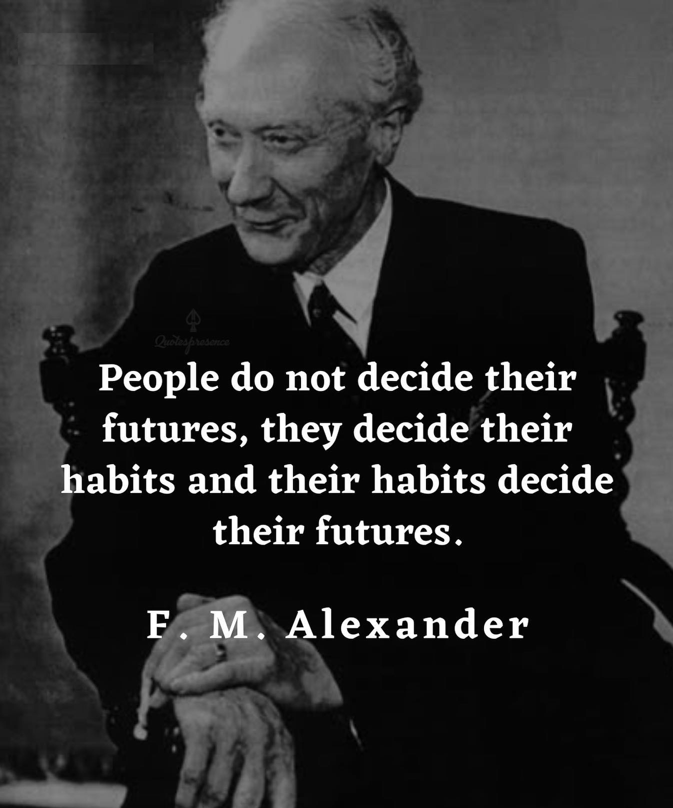 People do not decide their futures, they decide their habits and their habits decide their futures.