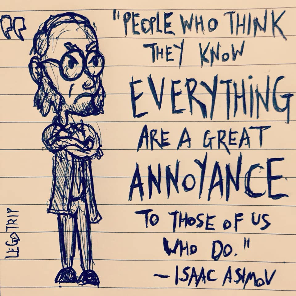 Those people who think they know everything are a great annoyance to those of us who do.