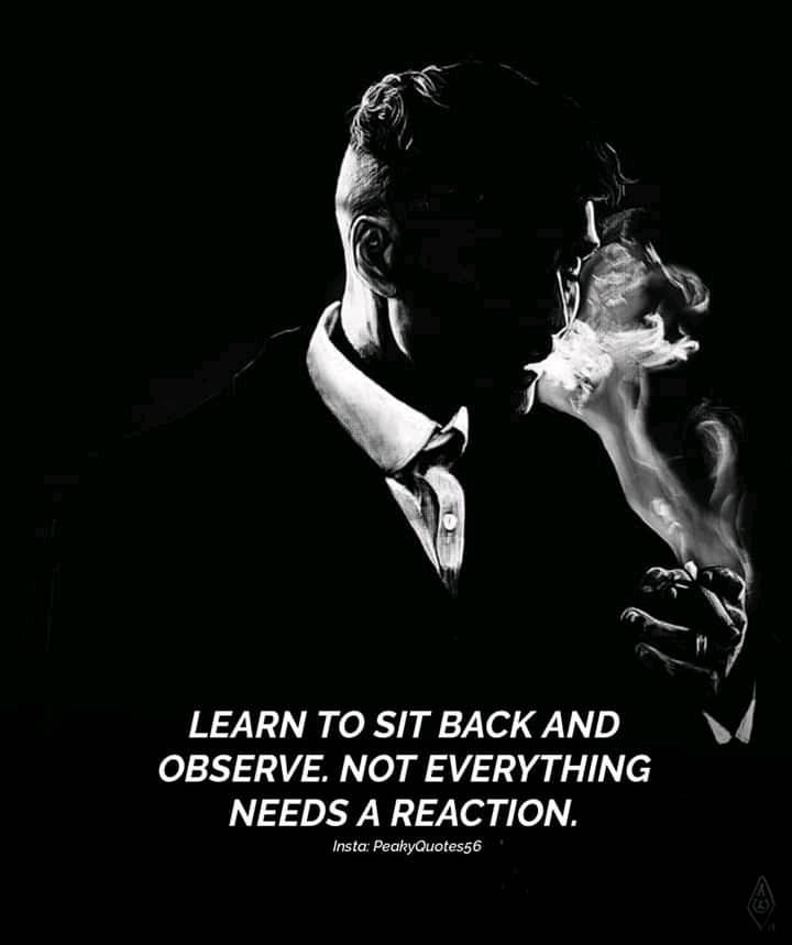 Learn to sit back and observe not everything needs a reaction.