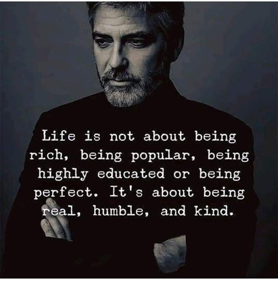 Life is not about being rich, being popular, being highly educated or being perfect. It’s about being real, humble, and kind.