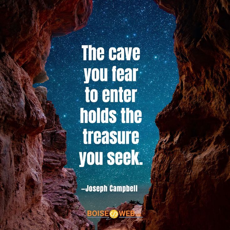The cave you fear to enter holds the treasure you seek