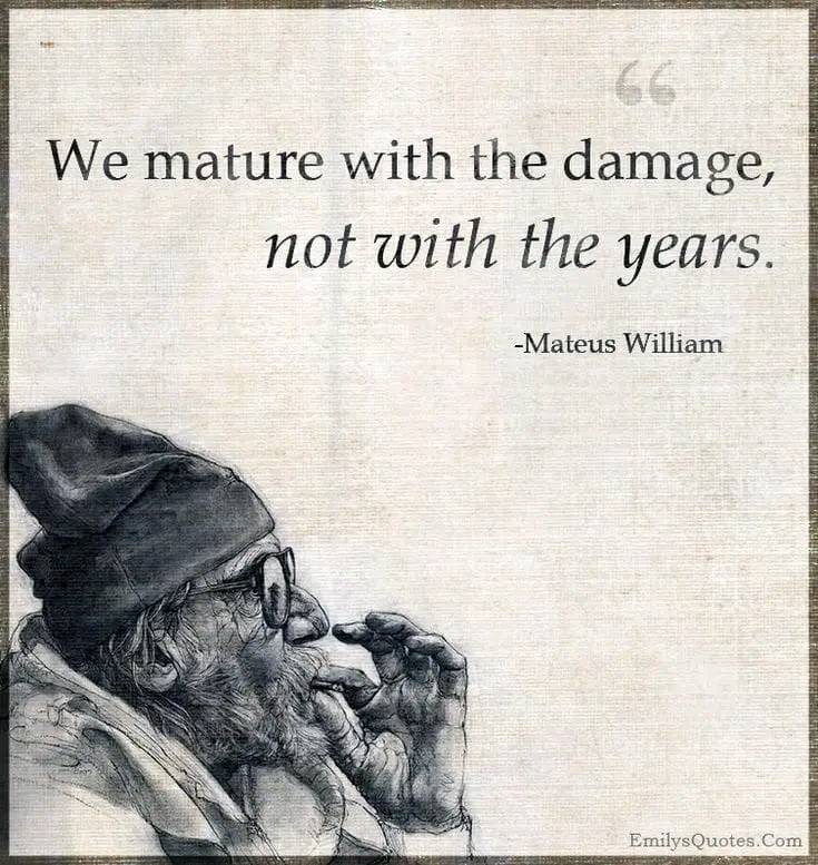 We mature with the damage, not with the years.